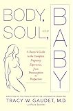 Body, Soul, and Baby: A Doctor's Guide to the Complete Pregnancy Experience, From Preconception to Postpartum