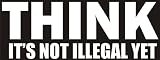THINK - it's not illegal yet - funny decal / sticker