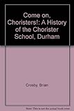 Come on, choristers! : a history of the Chorister School, Durham
