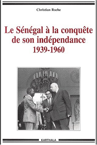 Le S�n�gal � la conqu�te de son ind�pendance, 1939-1960 : Chronique de la vie politique et syndicale, de l'Empire fran�ais � l'Ind�pendance