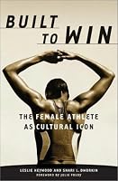 Built to Win: The Female Athlete As Cultural Icon (Sport and Culture Series, V. 5)