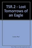 BAC TSR.2 : lost tomorrows of an Eagle : the TSR.2 which might have been 1960-1980