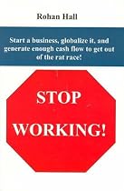 Stop Working!: Start a Business, Globalize it, and Generate Enough Cash Flow to Get Out of the Rat Race!