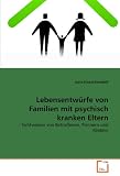 Produkt-Bild: Lebensentw&uuml;rfe von Familien mit psychisch kranken Eltern: - Sichtweisen von Betroffenen, Partnern und Kindern
