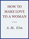 How to Make Love to a Woman (Henry Birch's Guide to Life)
