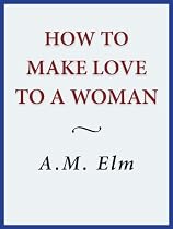 How to Make Love to a Woman-From Free Kindle Books Library Click to Download Free Kindle Book -> How to Make Love to a Woman