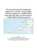 The World Market for Orthopedic Appliances, Crutches, Surgical Belts, Fracture Appliances, Artificial Body Parts, Hearing Aids, and Pacemakers: A 2007 Global Trade Perspective