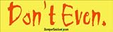 Don't Even - funny bumper stickers (Large 14x4 inches)