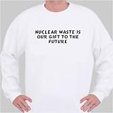 Nuclear Waste Is Our Gift To The Future Sweatshirt Large White