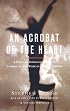 An Acrobat of the Heart: A Physical Approach to Acting Inspired by the Work of Jerzy Grotowski