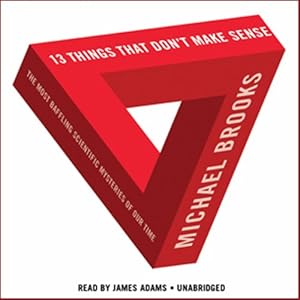 13 Things That Don't Make Sense  The Most Baffling Scientific Mysteries of Our Time [Unabridged]