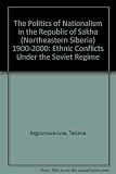 The politics of nationalism in the Republic of Sakha (Northeastern Siberia), 1900-2000 : ethnic conflicts under the Soviet regime