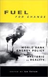 Fuel For Change : World Bank Energy Policy - Rhetoric And Reality