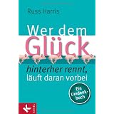 Wer dem Gl�ck hinterherrennt, l�uft daran vorbei: Ein Umdenkbuchvon "Russ Harris"
