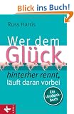Wer dem Gl�ck hinterherrennt, l�uft daran vorbei: Ein Umdenkbuch