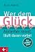 Wer dem Glück hinterherrennt, läuft daran vorbei: Ein Umdenkbuch