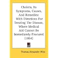 Cholera, Its Symptoms, Causes, And Remedies: With Directions For Treating The Disease, Where... by Thomas Alexander Wise