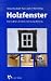 Holzfenster: Konstruktion, Sch&auml;den, Sanierung, Wartung.