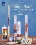 Festliche Kerzen zur Kommunion: Mit Vorlagen und Schritt-f&uuml;r-Schritt Anleitungen - Barbara Frey