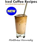 Iced Coffee Recipes - Secret Mouth Watering Recipes for Beginners ~ Matthew Kennedy