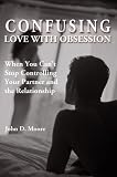 Confusing Love With Obsession: When You Can`t Stop Controlling Your Partner and the Relationship