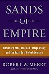 Sands of Empire: Missionary Zeal, American Foreign Policy, and the Hazards of Global Ambition