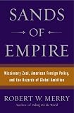 Sands of Empire: Missionary Zeal, American Foreign Policy, and the Hazards of Global Ambition
