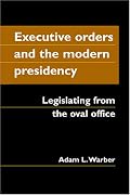 Executive Orders And the Modern Presidency: Legislating from the Oval Office