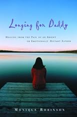 Longing for Daddy: Healing from the Pain of an Absent or Emotionally Distant Father