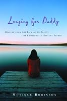 Longing for Daddy: Healing from the Pain of an Absent or Emotionally Distant Father