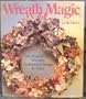 Wreath Magic: 86 Magnificent Wreaths, Garlands & Swags to Make