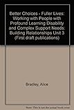 Better choices - fuller lives : working with people with profound learning disability and complex suppport needs