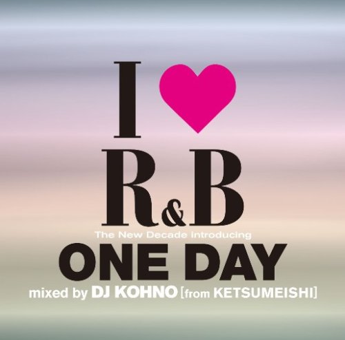 Cover image : I LOVE R&B～ザ・ニュー・ディケイド INTRODUCING ワン・デイ MIXED BY DJ KOHNO[fromケツメイシ]