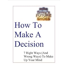 How To Make A Decision -- Seven Right Ways (And Wrong Ways) To Make Up Your Mind
