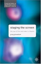 Staging the Screen: The Use of Film and Video in Theatre (Theatre & Performance Practices)