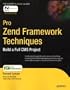 Pro Zend Framework Techniques: Build a Full CMS Project: Building a Full CMA Using Advanced Aspects of the Zend Framework