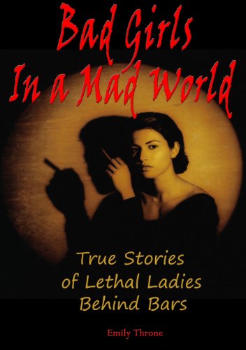 Bad Girls in a Mad World: True Stories of Lethal Ladies Behind Bars