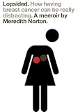 Lopsided: How Having Breast Cancer Can Be Really Distracting