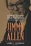 Loving Beyond Your Theology: The Life and Ministry of Jimmy Raymond Allen (Baptists)