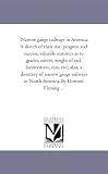Narrow gauge railways in America. A sketch of their rise, progress and success, valuable statistics as to grades, curves, weight of rail, locomotives, ... in North America. By Howard Fleming ...
