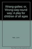 Wrang-gaites; or, Wrong-way-round way : a play for children of all ages