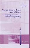 Vernachlässigte Kinder besser schützen: Sozialpädagogisches Handeln bei Kindeswohlgefährdung