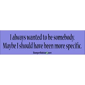 I always wanted to be somebody. I guess I should have been more specific. - funny bumper stickers (Large 14x4 inches)