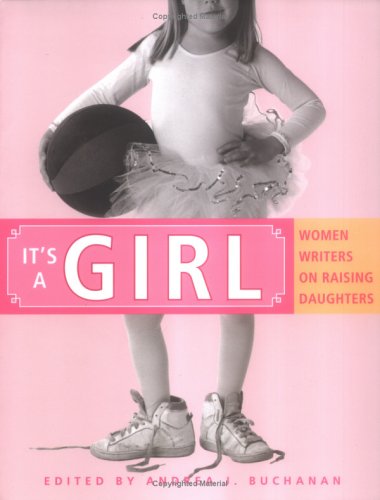 It s a Girl: Women Writers on Raising Daughters