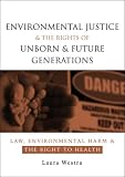 Environmental Justice and the Rights of Unborn and Future Generations: Law, Environmental Harm and the Right to Wealth