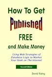 How to Get Published Free: and Make Money Using Web Strategies of Database Logic to Market Your Book on The Internet