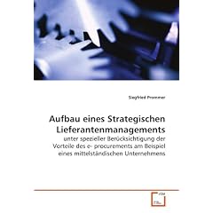 Aufbau eines Strategischen Lieferantenmanagements: unter spezieller Ber�cksichtigung der Vorteile des e-procurements am Beispiel eines mittelst�ndischen Unternehmens