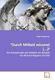 "Durch Mitleid wissend [...]": Die Dramaturgie des Mitleids am Beispiel von Richard Wagners Parsifal - Birgit Lindermayr