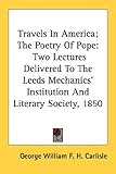 Travels In America; The Poetry Of Pope: Two Lectures Delivered To The Leeds Mechanics' Institution And Literary Society, 1850