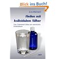 Heilen mit kolloidalem Silber: Das Edelmetall Silber als nat�rliches Antibiotikum
